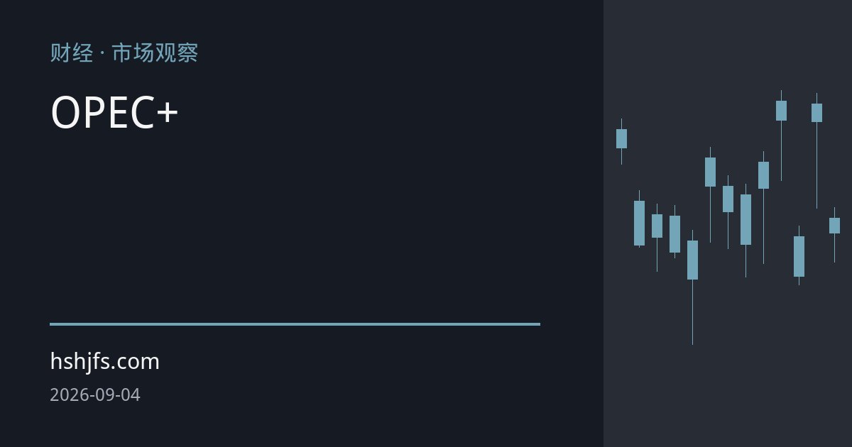 OPEC+维持产量叠加伊朗出口骤降，高位油价供应逻辑深度解析